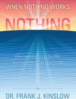 When Nothing Works Try Doing Nothing: How Learning to Let Go Will Get You Where You Want to Go For Discount