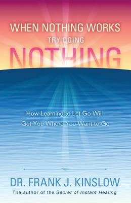 When Nothing Works Try Doing Nothing: How Learning to Let Go Will Get You Where You Want to Go For Discount