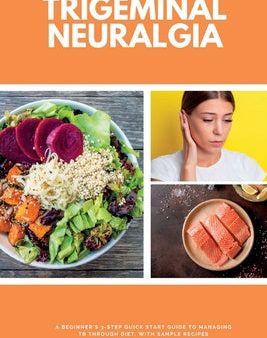 Trigeminal Neuralgia: A Beginner s 3-Step Quick Start Guide to Managing TB Through Diet, With Sample Recipes Online Hot Sale