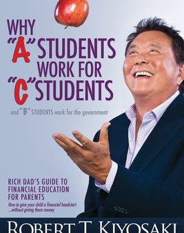 Why a Students Work for C Students and Why B Students Work for the Government: Rich Dad s Guide to Financial Education for Parents Cheap