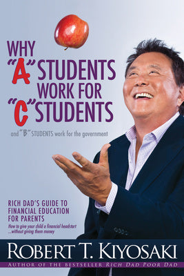 Why a Students Work for C Students and Why B Students Work for the Government: Rich Dad s Guide to Financial Education for Parents Cheap