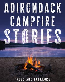 Adirondack Campfire Stories: Tales and Folklore from Inside the Blue Line Hot on Sale