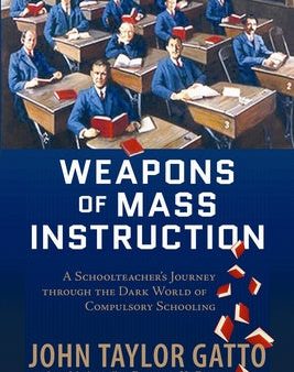 Weapons of Mass Instruction: A Schoolteacher s Journey Through the Dark World of Compulsory Schooling Online Hot Sale