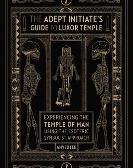 Adept Initiate s Guide to Luxor Temple: Experiencing the Temple of Man Using the Esoteric Symbolist Approach, The Hot on Sale