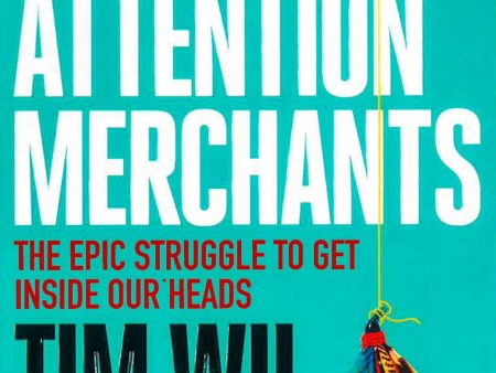 The Attention Merchants : The Epic Struggle To Get Inside Our Heads on Sale